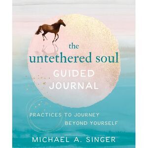 The Untethered Soul Guided Journal: Practices to Journey Beyond Yourself -- Mich